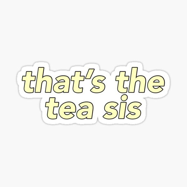 that`s the tea sis